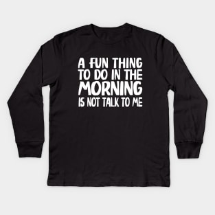 A Fun Thing To Do In The Morning Is Not Talk To Me Kids Long Sleeve T-Shirt